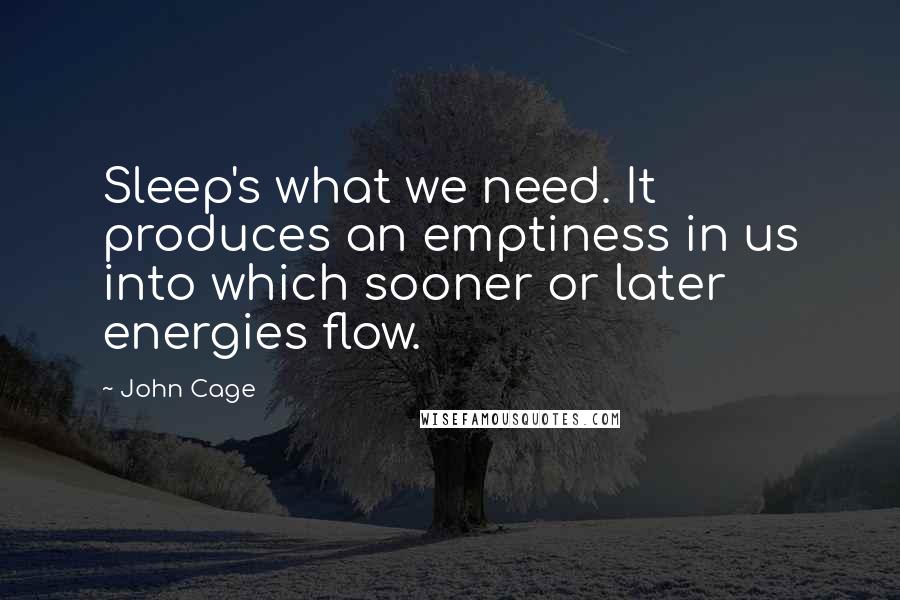 John Cage Quotes: Sleep's what we need. It produces an emptiness in us into which sooner or later energies flow.