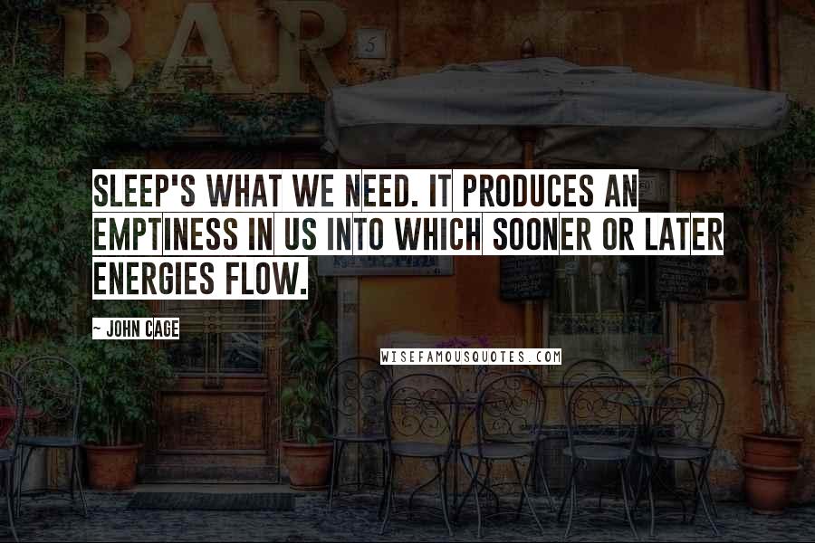 John Cage Quotes: Sleep's what we need. It produces an emptiness in us into which sooner or later energies flow.