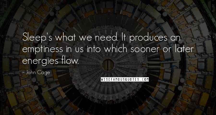 John Cage Quotes: Sleep's what we need. It produces an emptiness in us into which sooner or later energies flow.