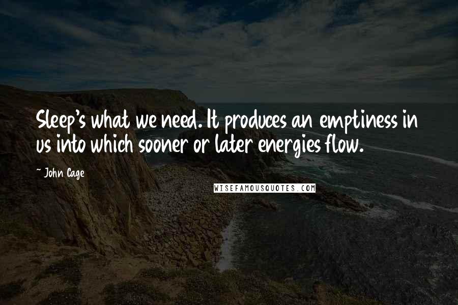 John Cage Quotes: Sleep's what we need. It produces an emptiness in us into which sooner or later energies flow.