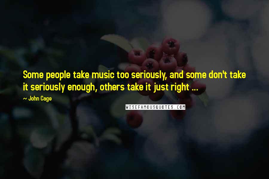 John Cage Quotes: Some people take music too seriously, and some don't take it seriously enough, others take it just right ...