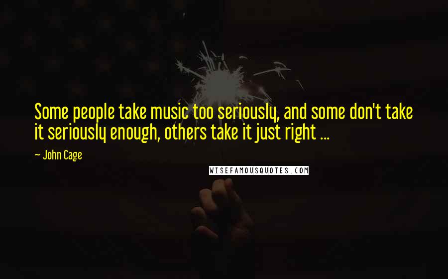 John Cage Quotes: Some people take music too seriously, and some don't take it seriously enough, others take it just right ...