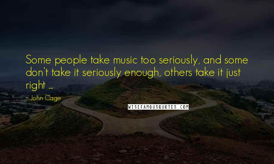 John Cage Quotes: Some people take music too seriously, and some don't take it seriously enough, others take it just right ...