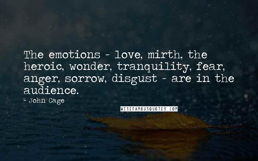 John Cage Quotes: The emotions - love, mirth, the heroic, wonder, tranquility, fear, anger, sorrow, disgust - are in the audience.