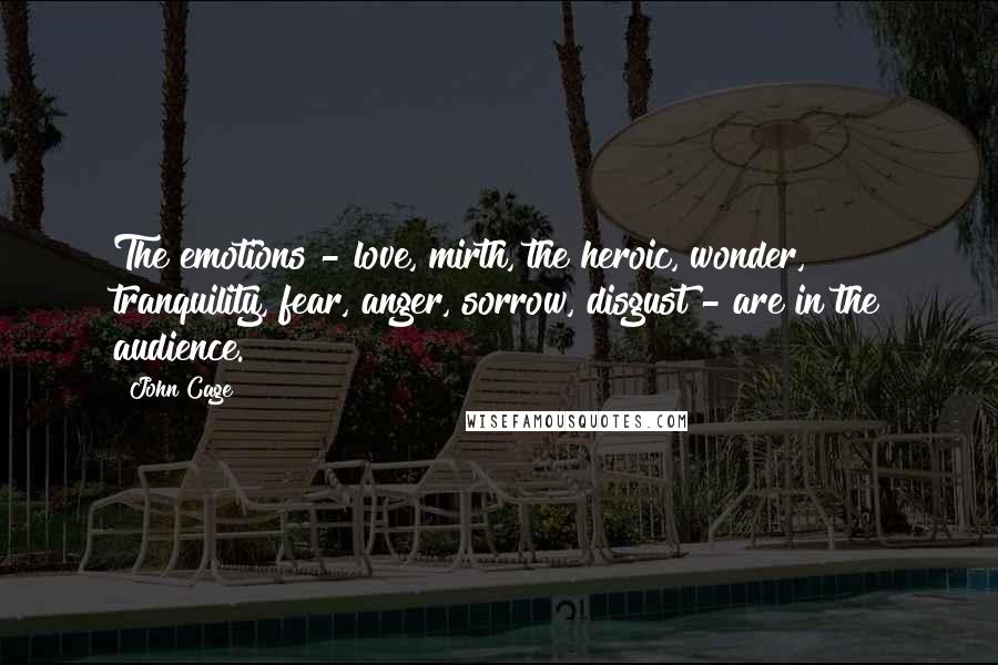 John Cage Quotes: The emotions - love, mirth, the heroic, wonder, tranquility, fear, anger, sorrow, disgust - are in the audience.