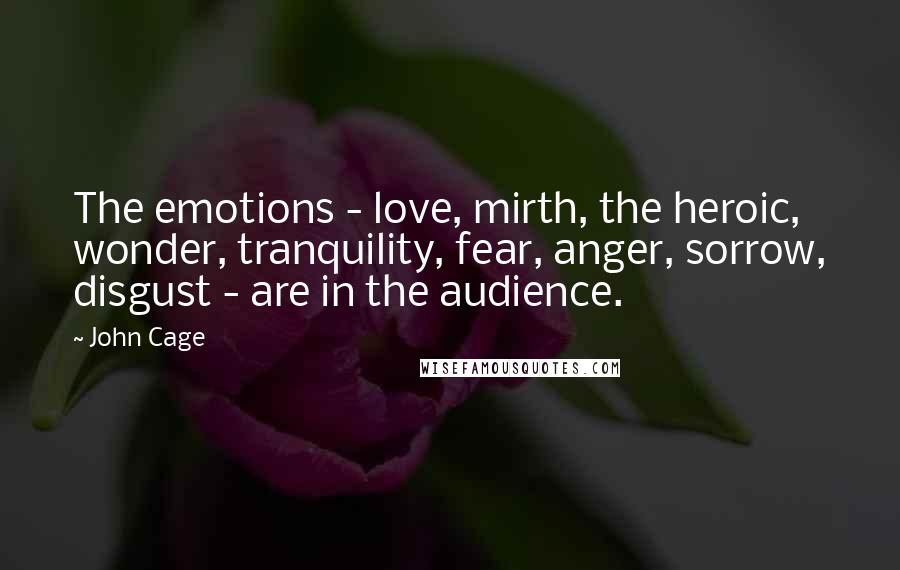 John Cage Quotes: The emotions - love, mirth, the heroic, wonder, tranquility, fear, anger, sorrow, disgust - are in the audience.