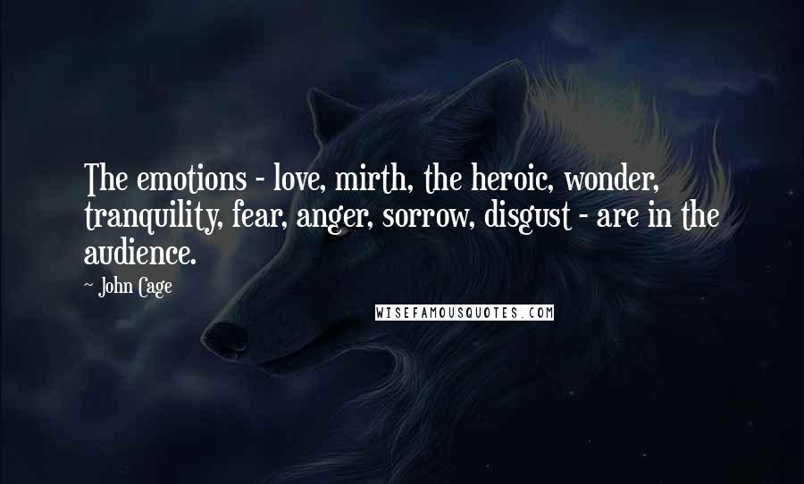 John Cage Quotes: The emotions - love, mirth, the heroic, wonder, tranquility, fear, anger, sorrow, disgust - are in the audience.