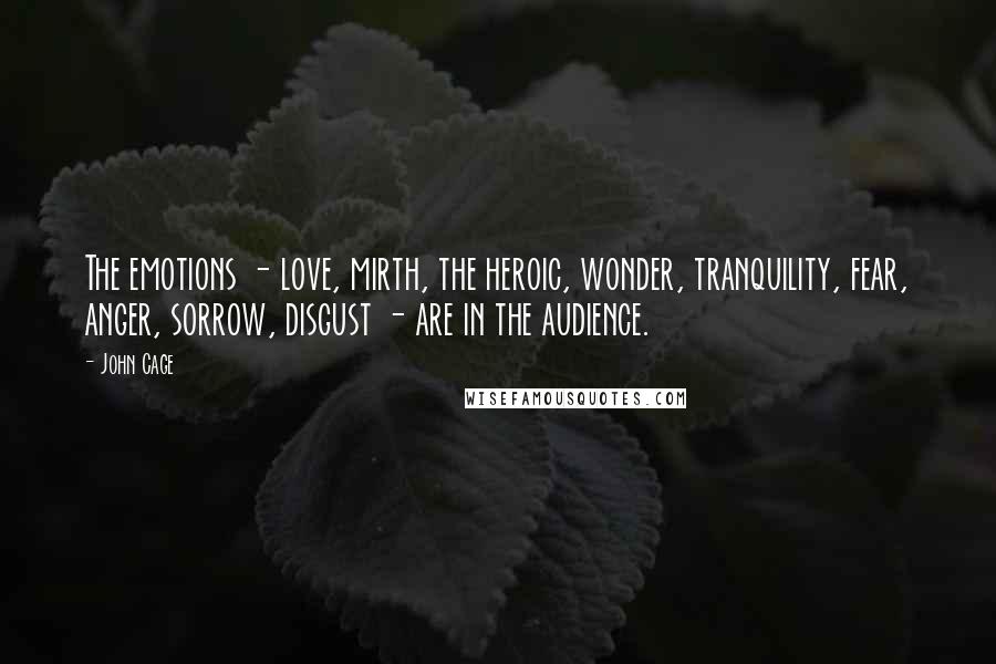 John Cage Quotes: The emotions - love, mirth, the heroic, wonder, tranquility, fear, anger, sorrow, disgust - are in the audience.