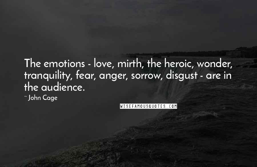 John Cage Quotes: The emotions - love, mirth, the heroic, wonder, tranquility, fear, anger, sorrow, disgust - are in the audience.