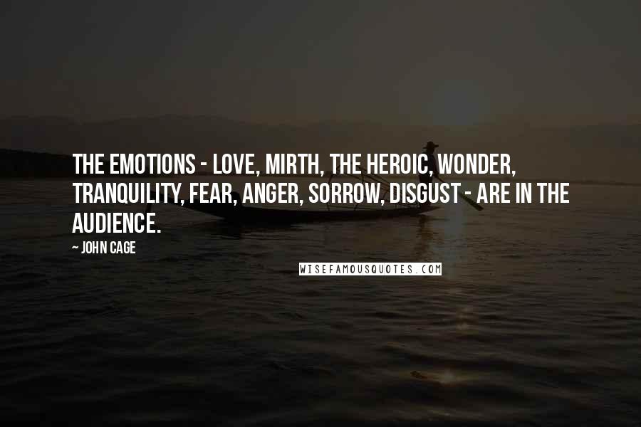 John Cage Quotes: The emotions - love, mirth, the heroic, wonder, tranquility, fear, anger, sorrow, disgust - are in the audience.