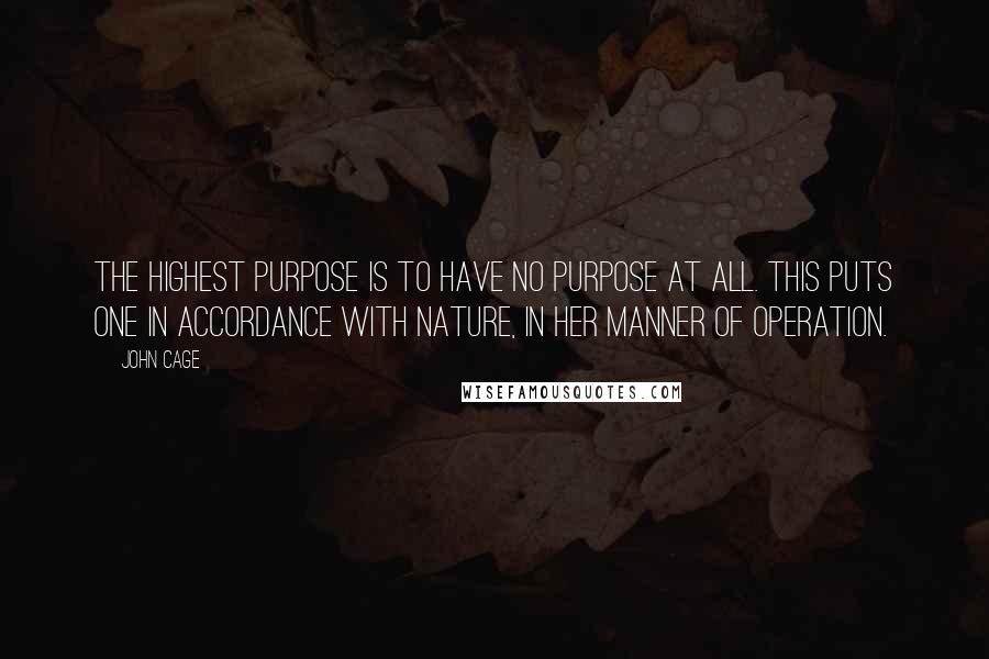 John Cage Quotes: The highest purpose is to have no purpose at all. This puts one in accordance with nature, in her manner of operation.