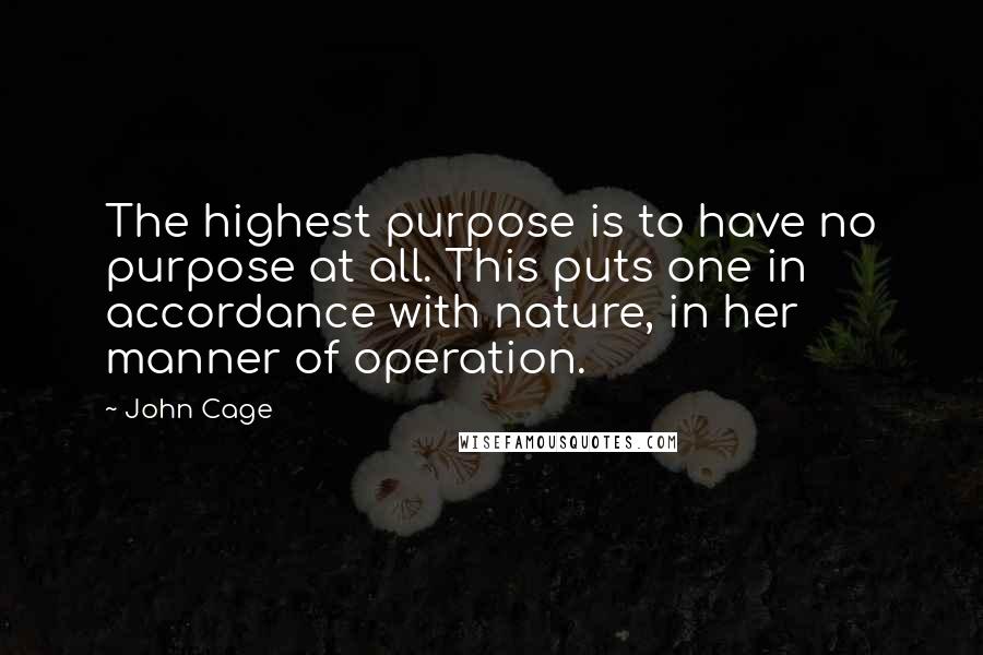 John Cage Quotes: The highest purpose is to have no purpose at all. This puts one in accordance with nature, in her manner of operation.