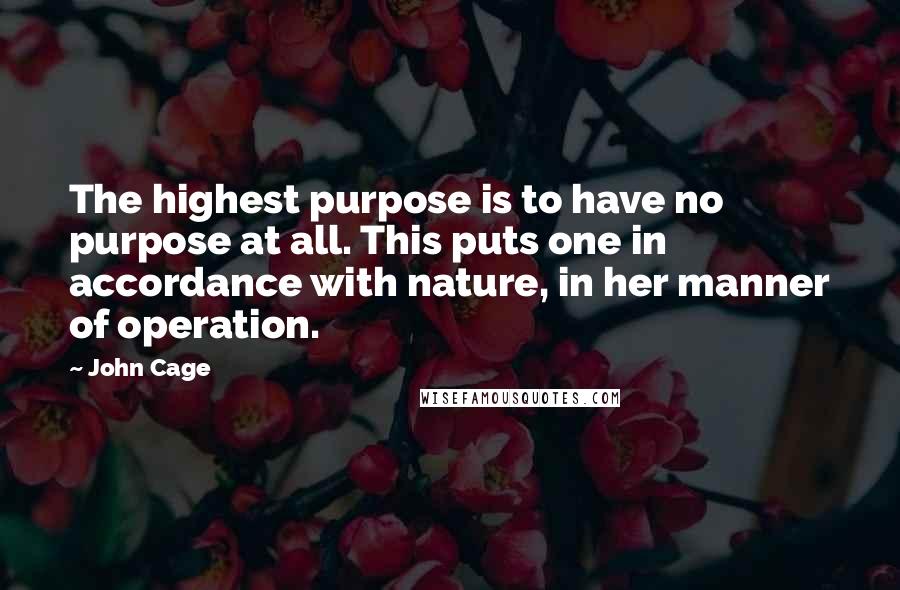 John Cage Quotes: The highest purpose is to have no purpose at all. This puts one in accordance with nature, in her manner of operation.