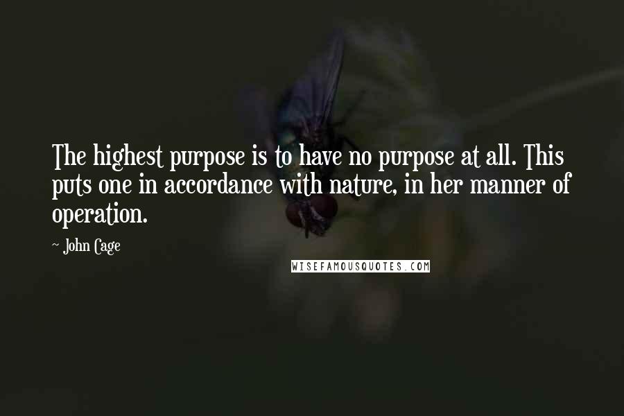 John Cage Quotes: The highest purpose is to have no purpose at all. This puts one in accordance with nature, in her manner of operation.