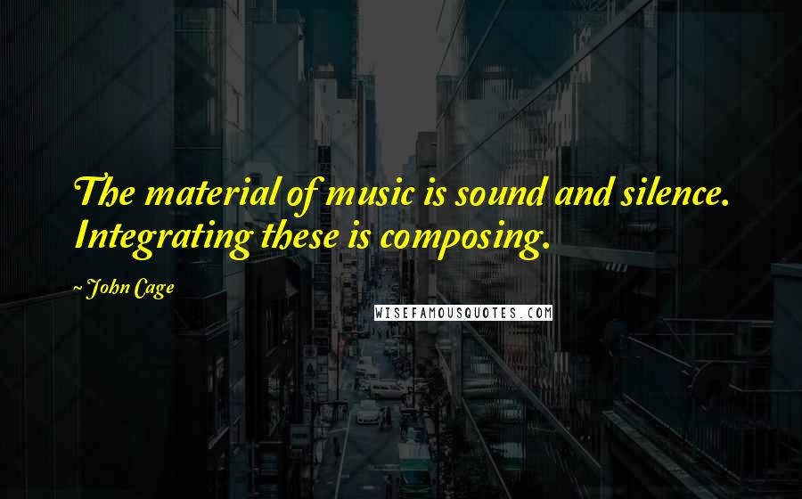 John Cage Quotes: The material of music is sound and silence. Integrating these is composing.