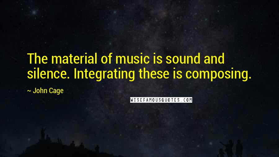 John Cage Quotes: The material of music is sound and silence. Integrating these is composing.