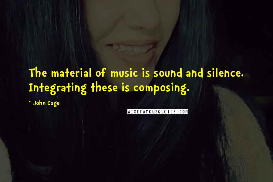 John Cage Quotes: The material of music is sound and silence. Integrating these is composing.