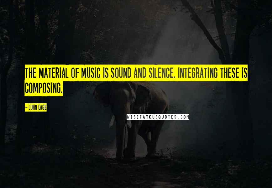 John Cage Quotes: The material of music is sound and silence. Integrating these is composing.