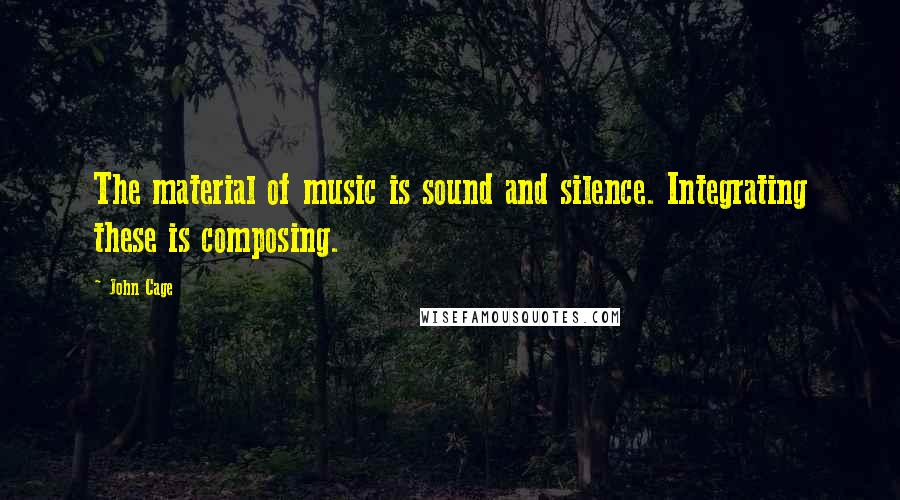 John Cage Quotes: The material of music is sound and silence. Integrating these is composing.