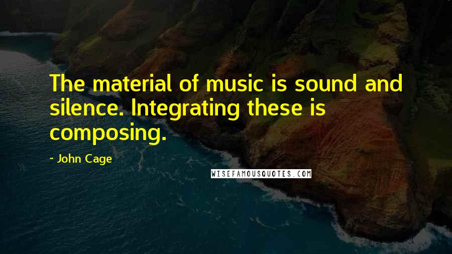 John Cage Quotes: The material of music is sound and silence. Integrating these is composing.