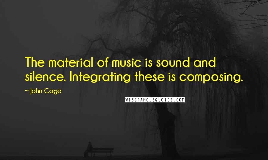 John Cage Quotes: The material of music is sound and silence. Integrating these is composing.