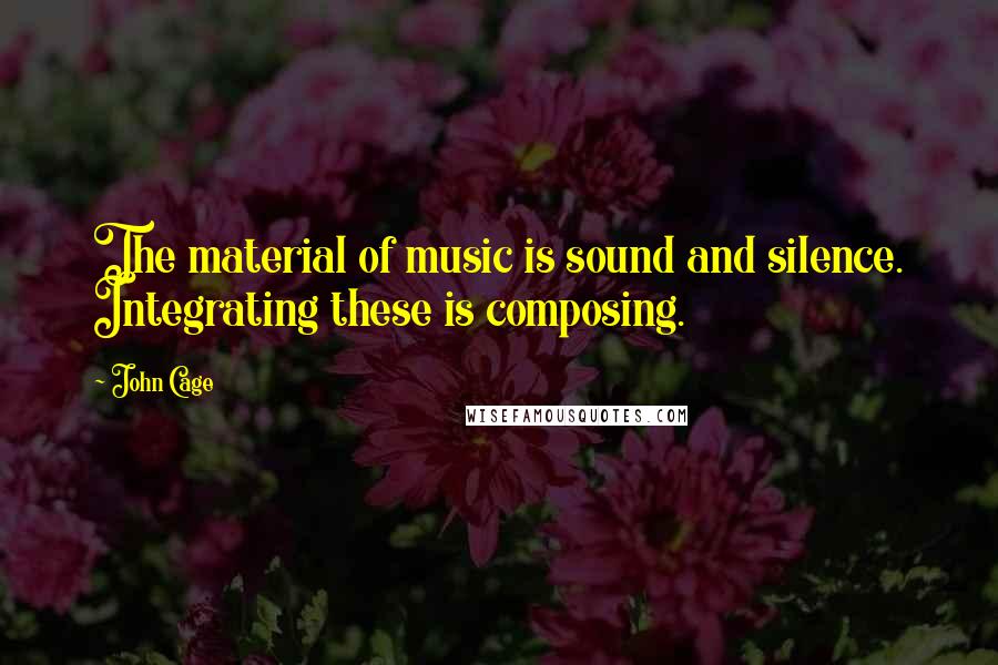 John Cage Quotes: The material of music is sound and silence. Integrating these is composing.