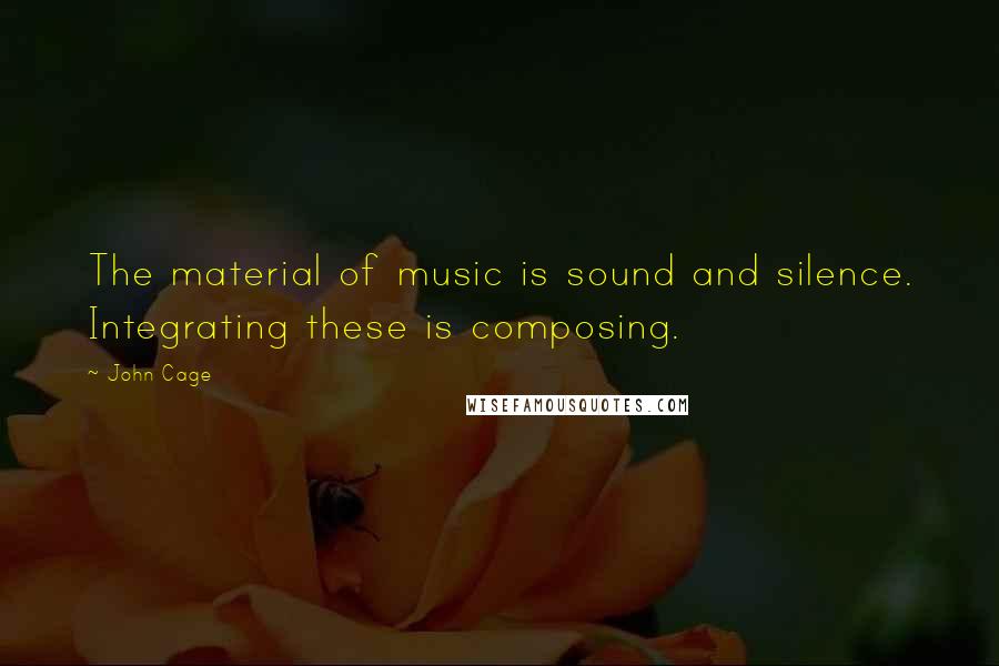 John Cage Quotes: The material of music is sound and silence. Integrating these is composing.