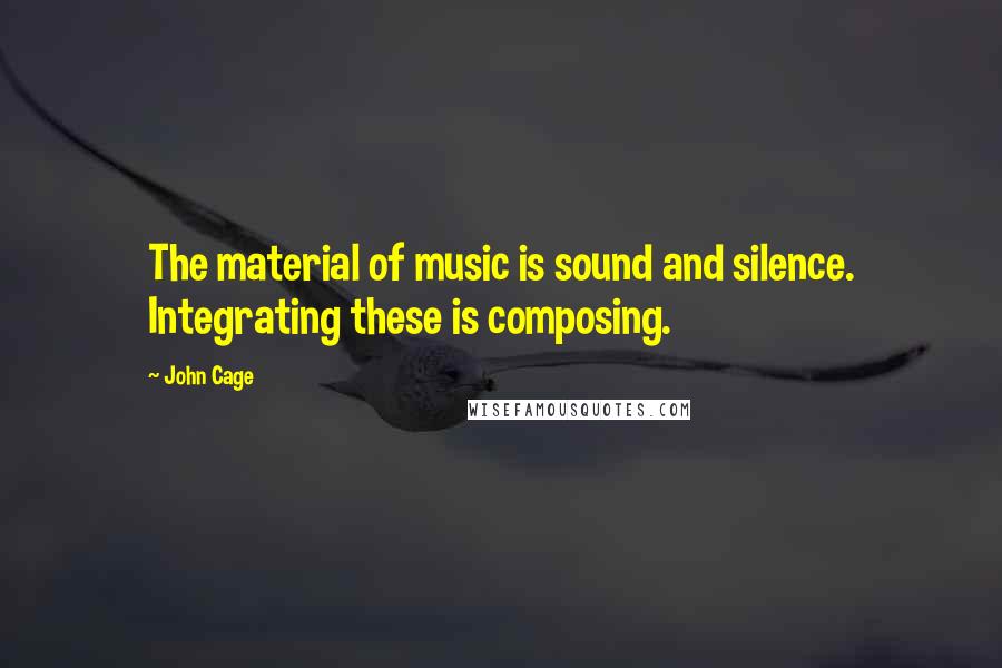 John Cage Quotes: The material of music is sound and silence. Integrating these is composing.