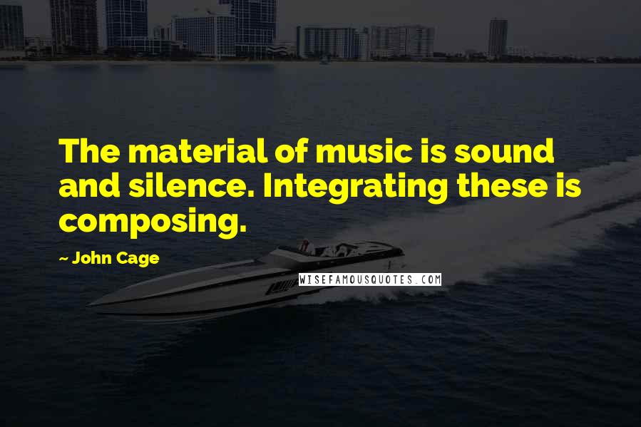 John Cage Quotes: The material of music is sound and silence. Integrating these is composing.