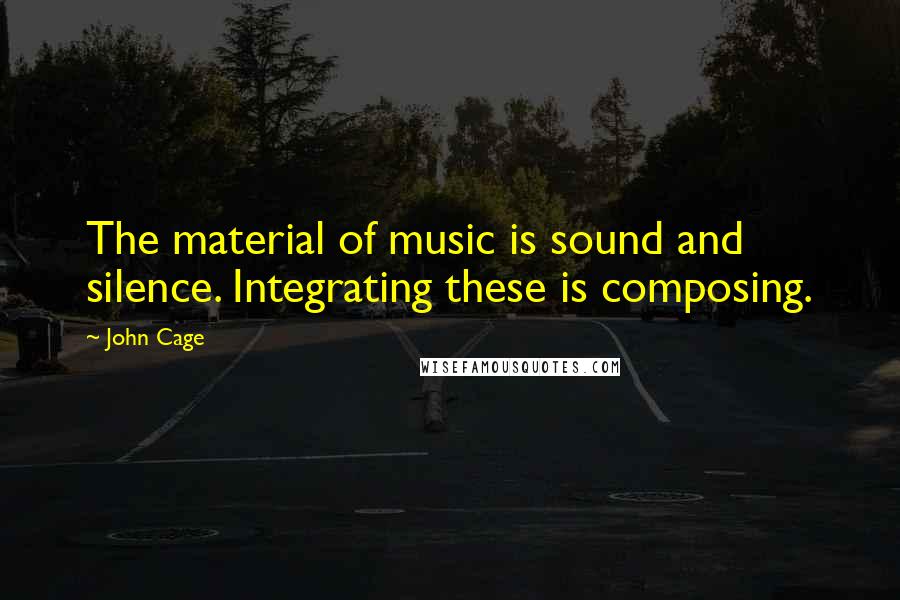 John Cage Quotes: The material of music is sound and silence. Integrating these is composing.