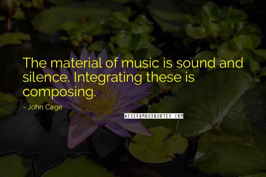 John Cage Quotes: The material of music is sound and silence. Integrating these is composing.