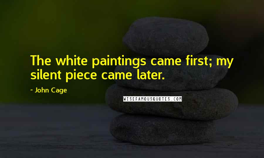 John Cage Quotes: The white paintings came first; my silent piece came later.