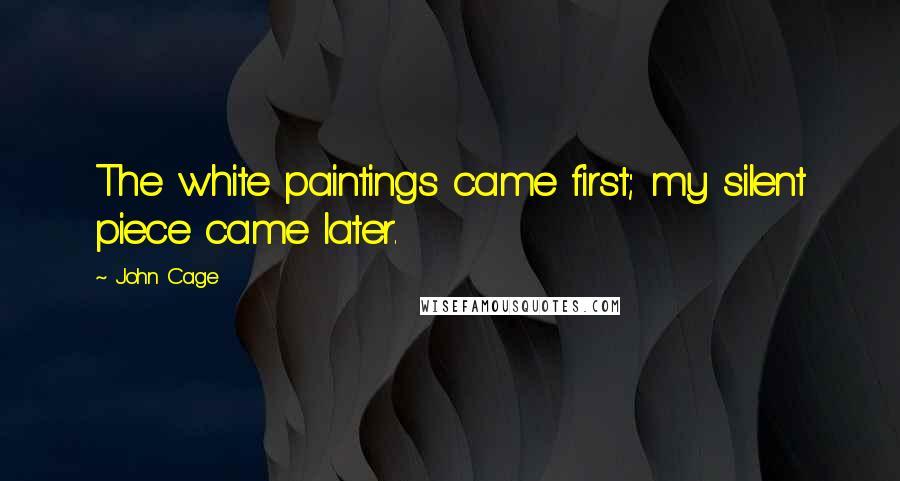 John Cage Quotes: The white paintings came first; my silent piece came later.