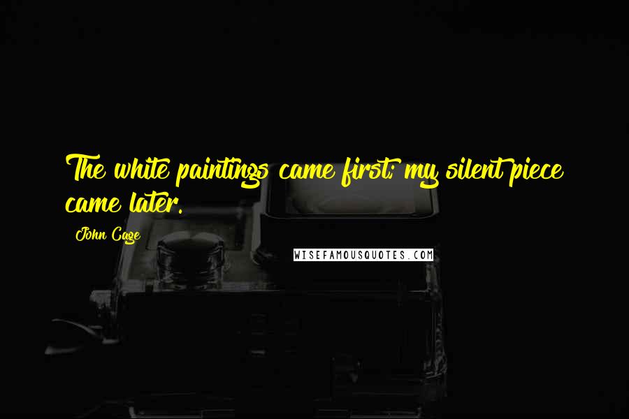 John Cage Quotes: The white paintings came first; my silent piece came later.
