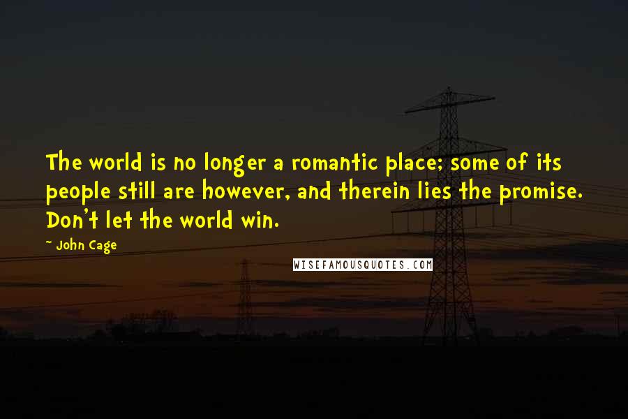 John Cage Quotes: The world is no longer a romantic place; some of its people still are however, and therein lies the promise. Don't let the world win.