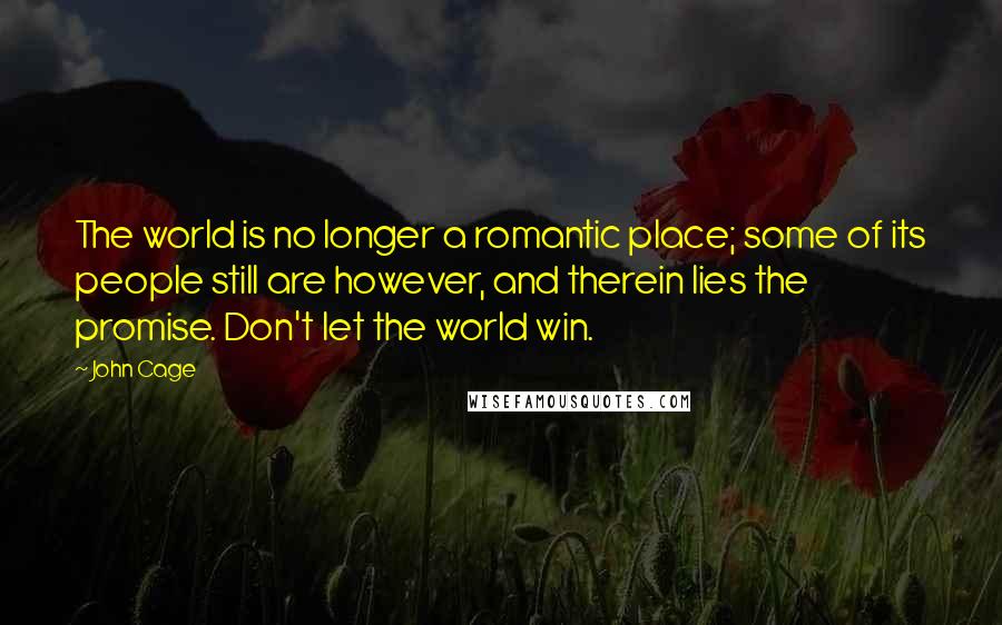 John Cage Quotes: The world is no longer a romantic place; some of its people still are however, and therein lies the promise. Don't let the world win.