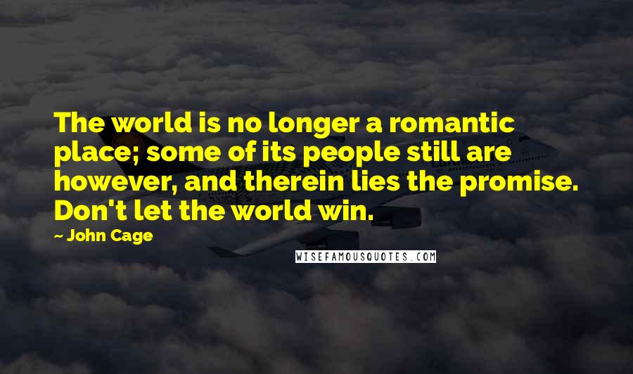 John Cage Quotes: The world is no longer a romantic place; some of its people still are however, and therein lies the promise. Don't let the world win.