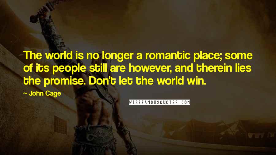 John Cage Quotes: The world is no longer a romantic place; some of its people still are however, and therein lies the promise. Don't let the world win.