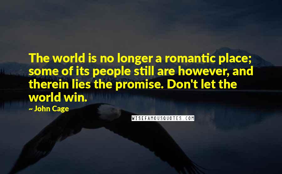 John Cage Quotes: The world is no longer a romantic place; some of its people still are however, and therein lies the promise. Don't let the world win.