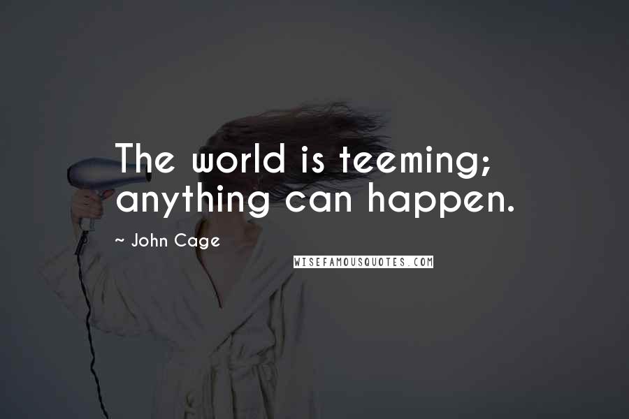 John Cage Quotes: The world is teeming; anything can happen.