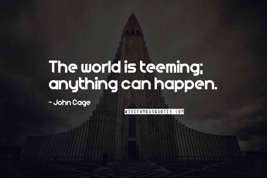 John Cage Quotes: The world is teeming; anything can happen.