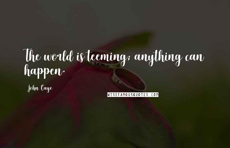 John Cage Quotes: The world is teeming; anything can happen.