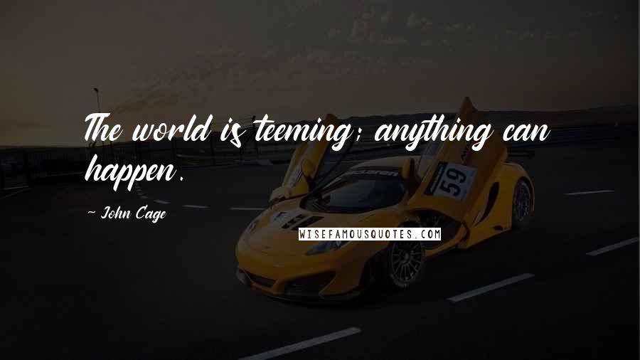 John Cage Quotes: The world is teeming; anything can happen.