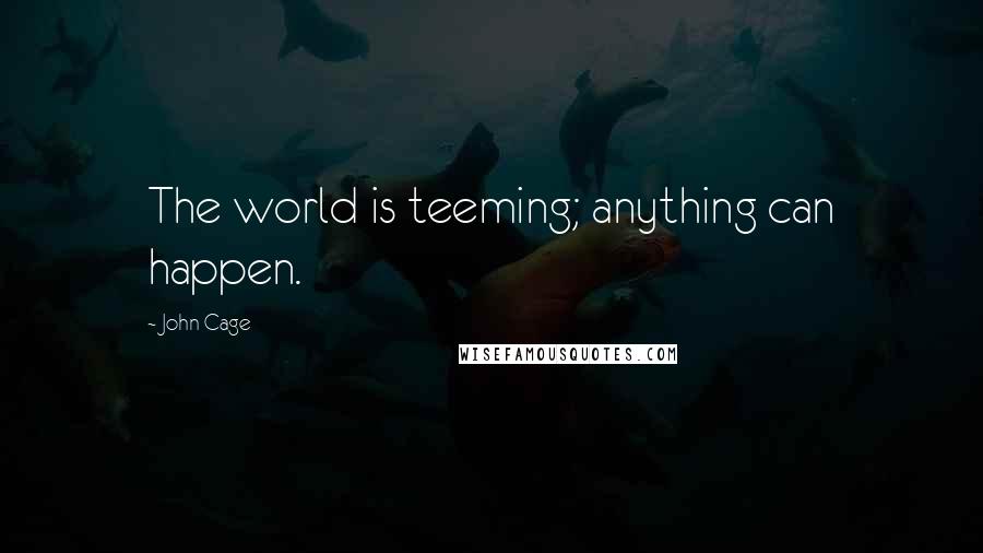 John Cage Quotes: The world is teeming; anything can happen.