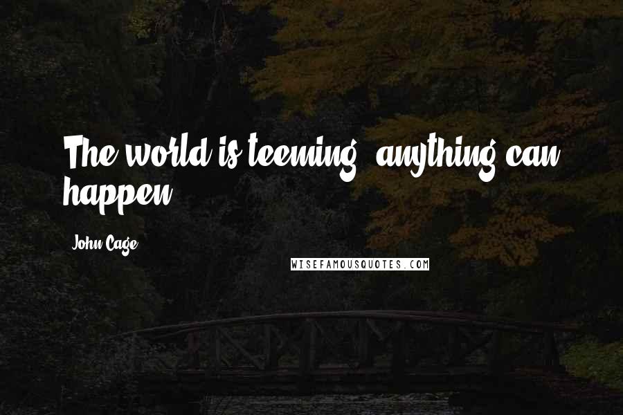 John Cage Quotes: The world is teeming; anything can happen.