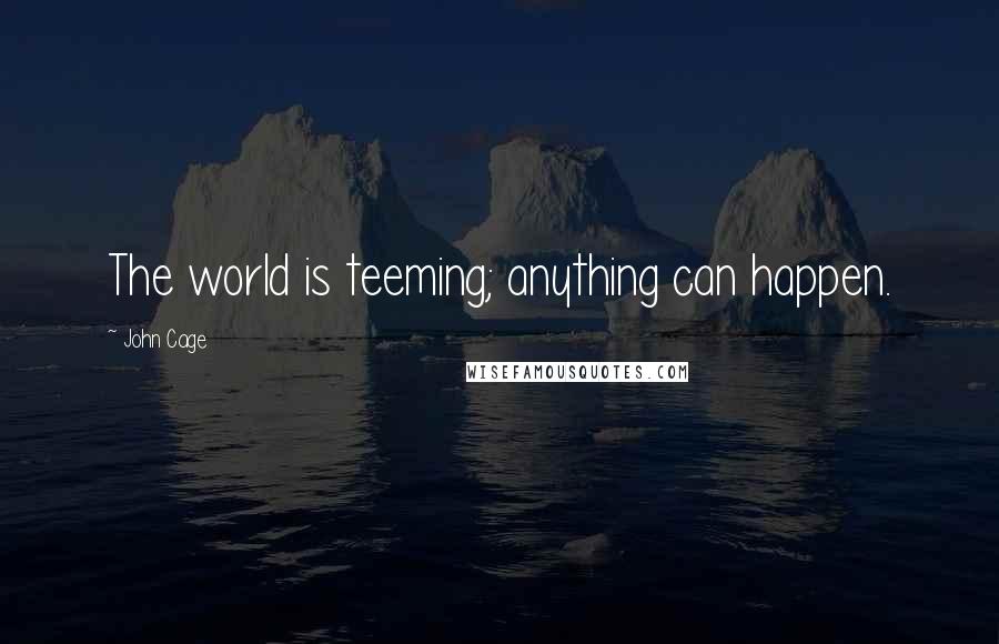 John Cage Quotes: The world is teeming; anything can happen.