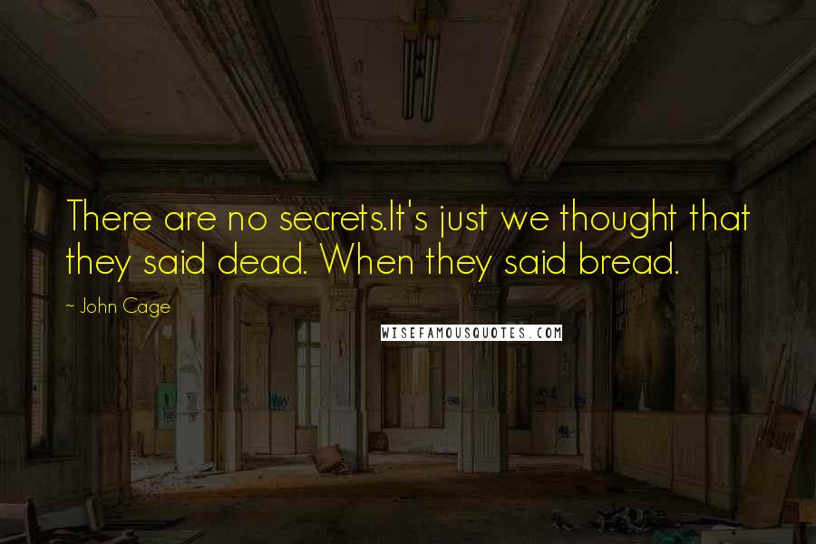 John Cage Quotes: There are no secrets.It's just we thought that they said dead. When they said bread.