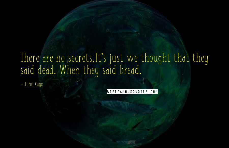 John Cage Quotes: There are no secrets.It's just we thought that they said dead. When they said bread.