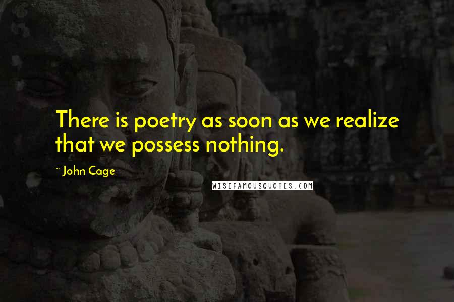 John Cage Quotes: There is poetry as soon as we realize that we possess nothing.