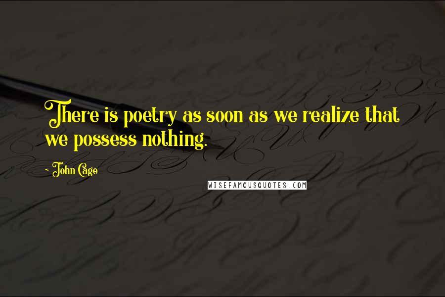 John Cage Quotes: There is poetry as soon as we realize that we possess nothing.